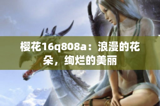 櫻花16q808a：浪漫的花朵，絢爛的美麗