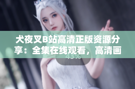 犬夜叉B站高清正版資源分享：全集在線觀看，高清畫質無廣告，為你帶來最佳動漫體驗