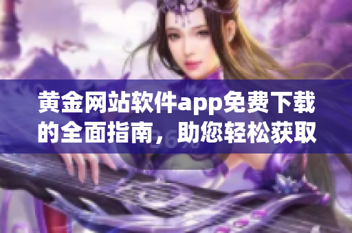 黃金網(wǎng)站軟件app免費(fèi)下載的全面指南，助您輕松獲取黃金市場信息