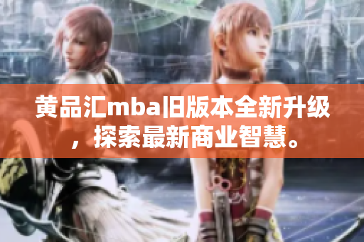 黃品匯mba舊版本全新升級(jí)，探索最新商業(yè)智慧。