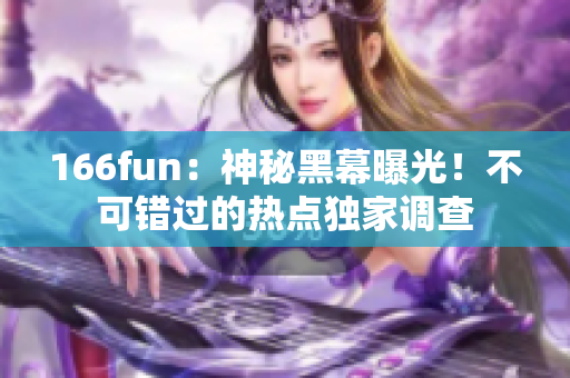 166fun：神秘黑幕曝光！不可錯(cuò)過(guò)的熱點(diǎn)獨(dú)家調(diào)查