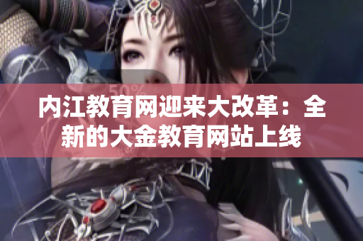 內(nèi)江教育網(wǎng)迎來大改革：全新的大金教育網(wǎng)站上線