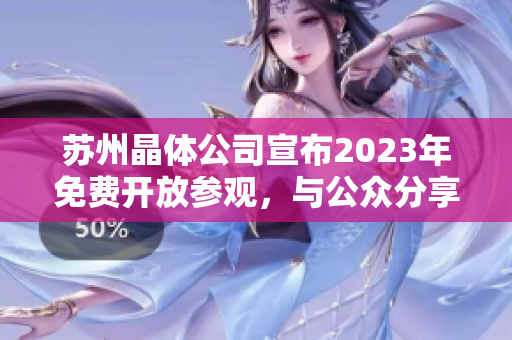 蘇州晶體公司宣布2023年免費(fèi)開放參觀，與公眾分享晶體科技創(chuàng)新成果