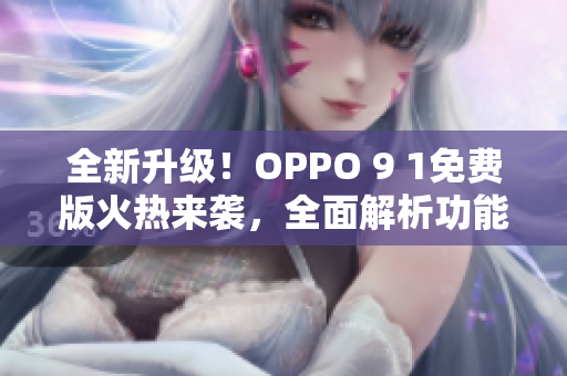 全新升級(jí)！OPPO 9 1免費(fèi)版火熱來(lái)襲，全面解析功能特點(diǎn)