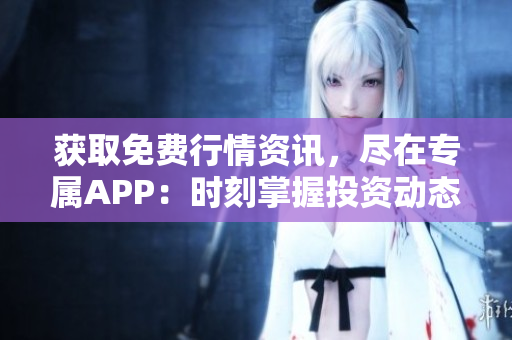 獲取免費(fèi)行情資訊，盡在專屬APP：時刻掌握投資動態(tài)