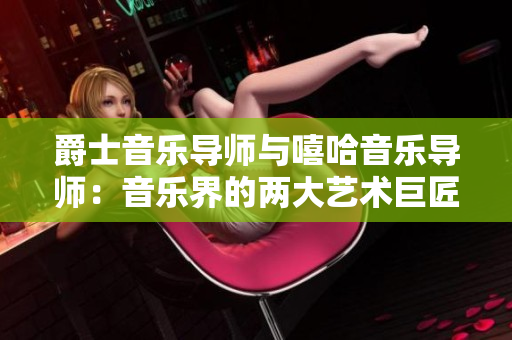 爵士音樂導(dǎo)師與嘻哈音樂導(dǎo)師：音樂界的兩大藝術(shù)巨匠