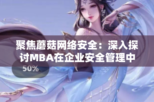 聚焦蘑菇網(wǎng)絡(luò)安全：深入探討MBA在企業(yè)安全管理中的重要作用