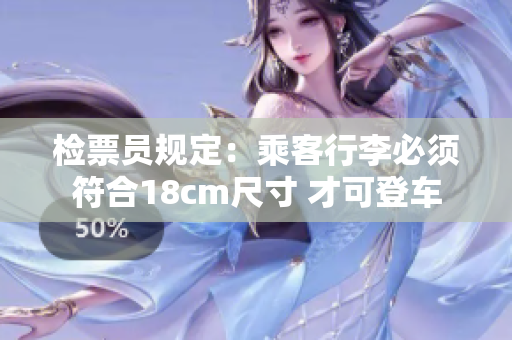 檢票員規(guī)定：乘客行李必須符合18cm尺寸 才可登車