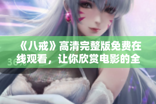 《八戒》高清完整版免費在線觀看，讓你欣賞電影的全新體驗