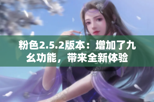 粉色2.5.2版本：增加了九幺功能，帶來全新體驗