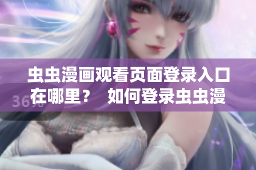 蟲蟲漫畫觀看頁面登錄入口在哪里？  如何登錄蟲蟲漫畫觀看頁面？