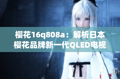 櫻花16q808a：解析日本櫻花品牌新一代QLED電視的性能與特色