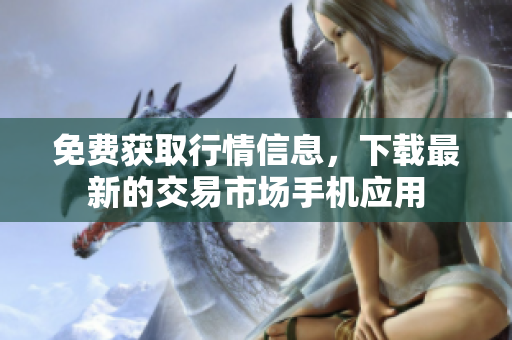 免費獲取行情信息，下載最新的交易市場手機應用
