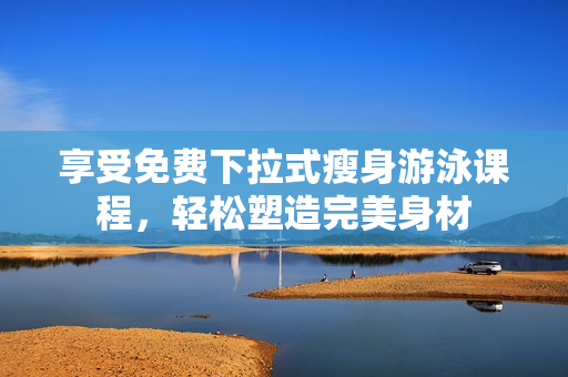 享受免費下拉式瘦身游泳課程，輕松塑造完美身材