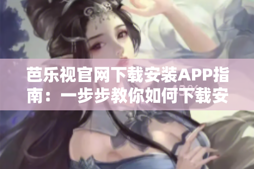 芭樂視官網(wǎng)下載安裝APP指南：一步步教你如何下載安裝官方應(yīng)用