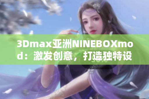 3Dmax亞洲NINEBOXmod：激發(fā)創(chuàng)意，打造獨特設(shè)計風(fēng)格