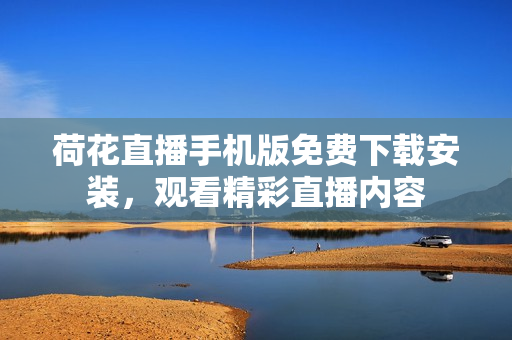 荷花直播手機版免費下載安裝，觀看精彩直播內(nèi)容