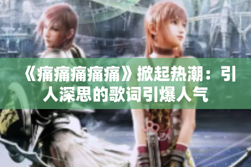 《痛痛痛痛痛》掀起熱潮：引人深思的歌詞引爆人氣
