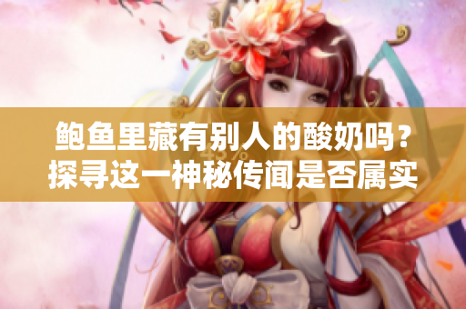 鮑魚里藏有別人的酸奶嗎？探尋這一神秘傳聞是否屬實(shí)