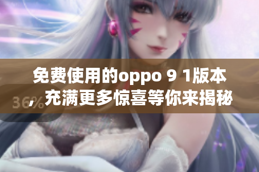 免費(fèi)使用的oppo 9 1版本，充滿更多驚喜等你來揭秘!