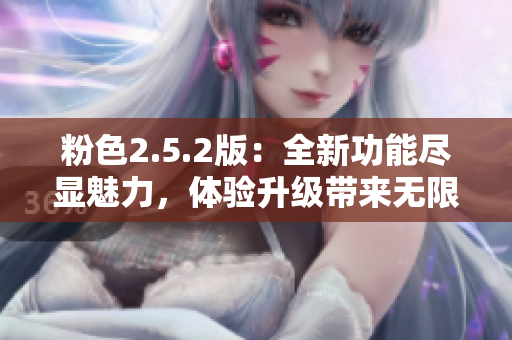 粉色2.5.2版：全新功能盡顯魅力，體驗(yàn)升級帶來無限驚喜