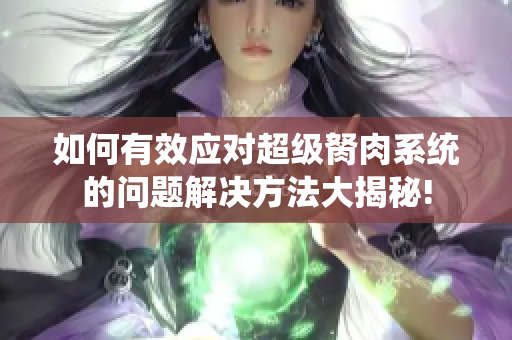 如何有效應(yīng)對超級胬肉系統(tǒng)的問題解決方法大揭秘!