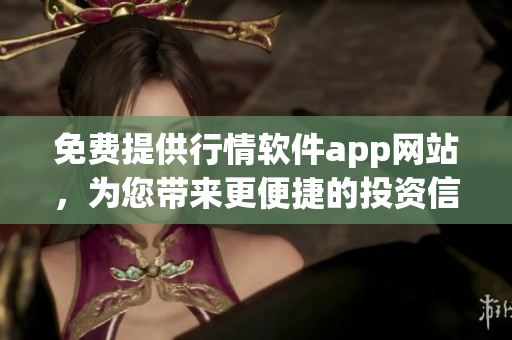 免費提供行情軟件app網(wǎng)站，為您帶來更便捷的投資信息查詢體驗