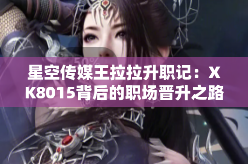 星空傳媒王拉拉升職記：XK8015背后的職場(chǎng)晉升之路