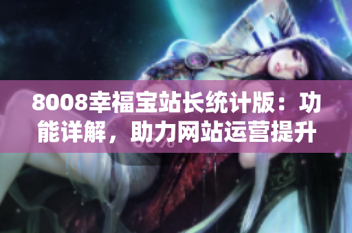 8008幸福寶站長統(tǒng)計版：功能詳解，助力網(wǎng)站運營提升