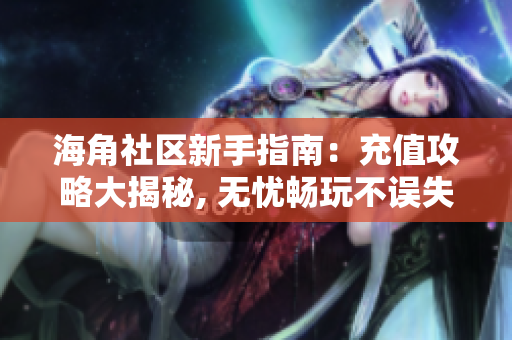 海角社區(qū)新手指南：充值攻略大揭秘, 無(wú)憂暢玩不誤失
