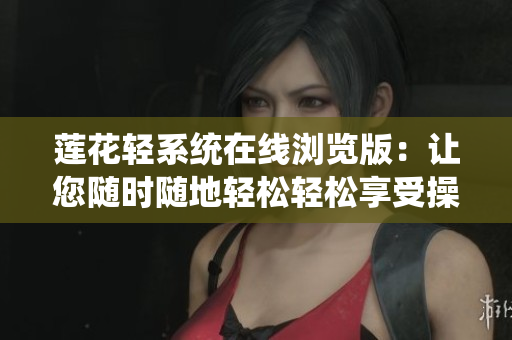 蓮花輕系統(tǒng)在線瀏覽版：讓您隨時隨地輕松輕松享受操作系統(tǒng)的便利