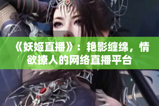 《妖姬直播》：艷影纏綿，情欲撩人的網(wǎng)絡(luò)直播平臺