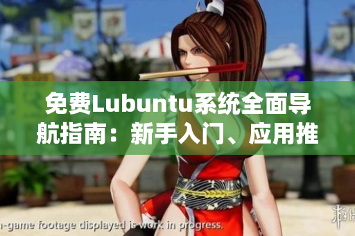 免費Lubuntu系統(tǒng)全面導(dǎo)航指南：新手入門、應(yīng)用推薦、技巧分享和常見問題解決