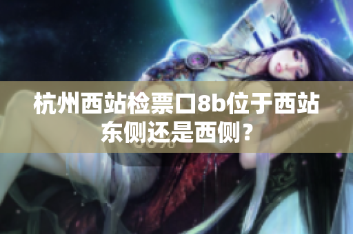 杭州西站檢票口8b位于西站東側還是西側？