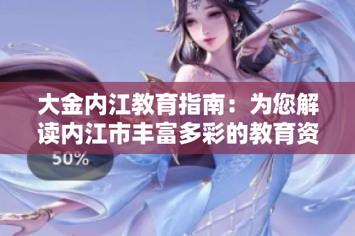 大金內(nèi)江教育指南：為您解讀內(nèi)江市豐富多彩的教育資源和學(xué)習(xí)機(jī)會(huì)
