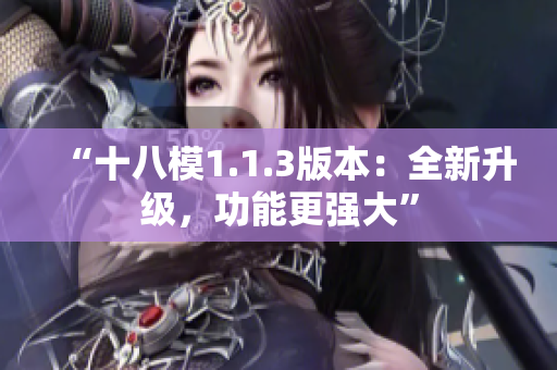 “十八模1.1.3版本：全新升級(jí)，功能更強(qiáng)大”