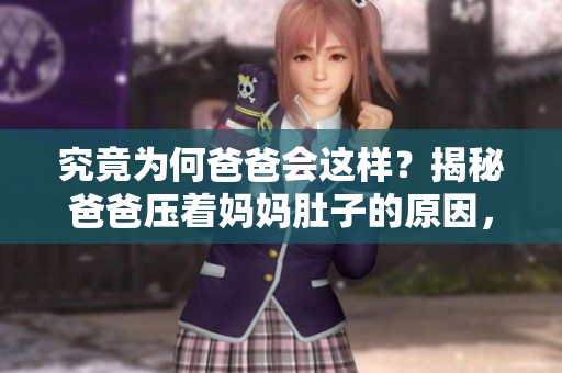 究竟為何爸爸會這樣？揭秘爸爸壓著媽媽肚子的原因，背后有什么隱情？