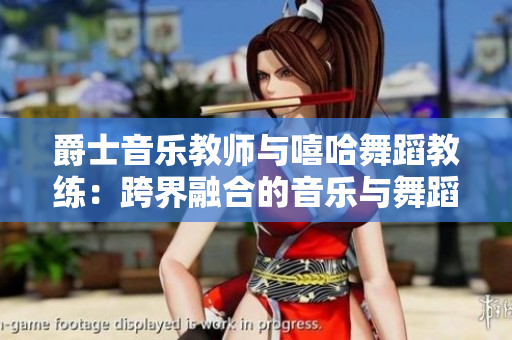 爵士音樂教師與嘻哈舞蹈教練：跨界融合的音樂與舞蹈藝術(shù)指導(dǎo)