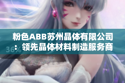 粉色ABB蘇州晶體有限公司：領(lǐng)先晶體材料制造服務(wù)商