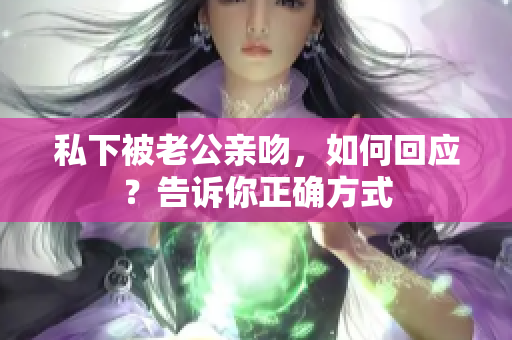 私下被老公親吻，如何回應(yīng)？告訴你正確方式
