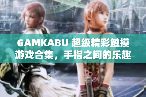 GAMKABU 超級(jí)精彩觸摸游戲合集，手指之間的樂趣享受
