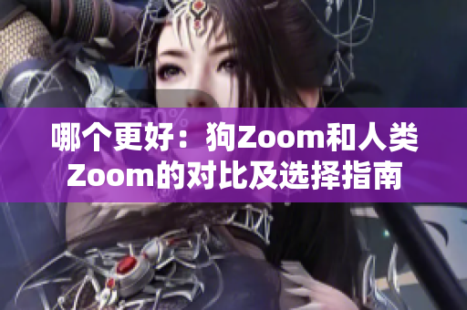 哪個(gè)更好：狗Zoom和人類Zoom的對(duì)比及選擇指南