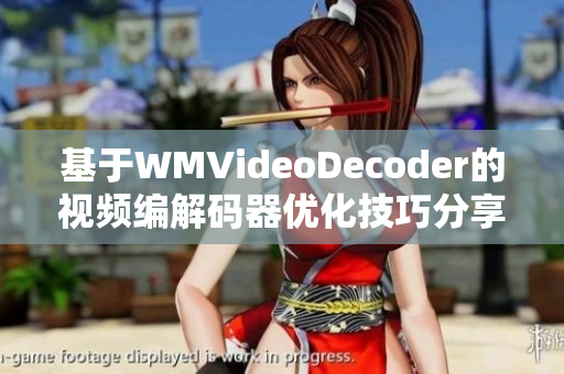 基于WMVideoDecoder的視頻編解碼器優(yōu)化技巧分享