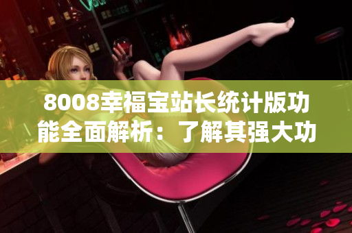8008幸福寶站長統(tǒng)計(jì)版功能全面解析：了解其強(qiáng)大功能及應(yīng)用場(chǎng)景