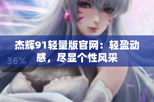 杰輝91輕量版官網(wǎng)：輕盈動(dòng)感，盡顯個(gè)性風(fēng)采