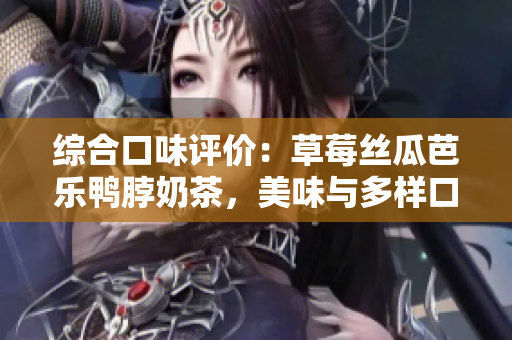 綜合口味評價：草莓絲瓜芭樂鴨脖奶茶，美味與多樣口感的完美融合