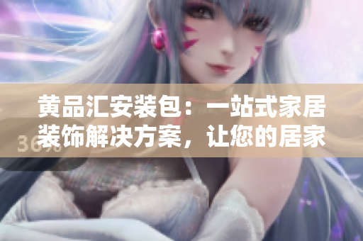 黃品匯安裝包：一站式家居裝飾解決方案，讓您的居家生活更便捷舒適