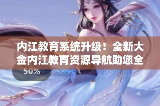 內(nèi)江教育系統(tǒng)升級！全新大金內(nèi)江教育資源導(dǎo)航助您全面了解內(nèi)江本地教育資源