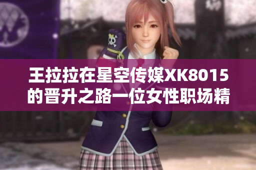 王拉拉在星空傳媒XK8015的晉升之路一位女性職場精英的故事