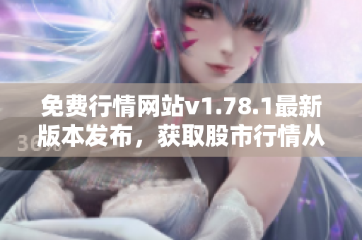 免費行情網(wǎng)站v1.78.1最新版本發(fā)布，獲取股市行情從未如此簡單